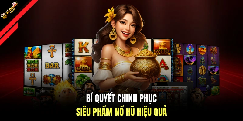 Bí quyết chinh phục siêu phẩm Nổ hũ hiệu quả