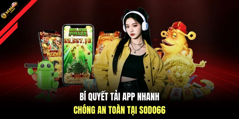 Bí quyết tải app nhanh chóng an toàn tại SODO66