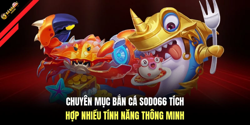 Chuyên mục bắn cá SODO66 tích hợp nhiều tính năng thông minh
