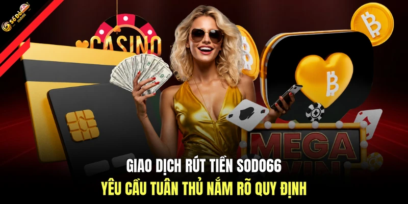 Giao dịch rút tiền SODO66 yêu cầu tuân thủ nắm rõ quy định