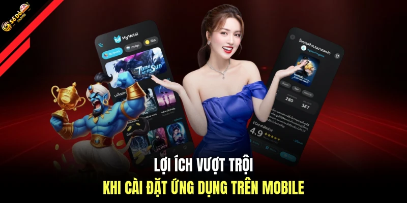 Lợi ích vượt trội khi cài đặt ứng dụng trên mobile