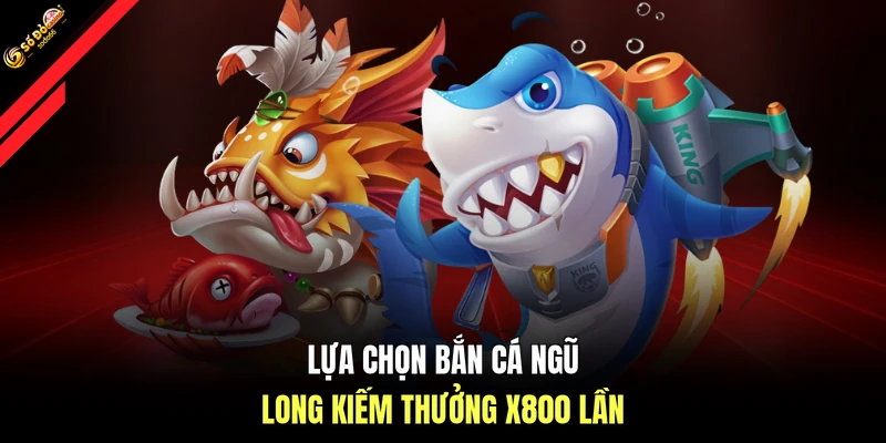 Lựa chọn bắn cá Ngũ Long kiếm thưởng x800 lần