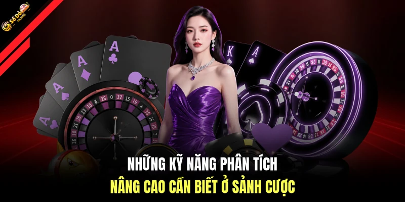 Những kỹ năng phân tích nâng cao cần biết ở sảnh cược