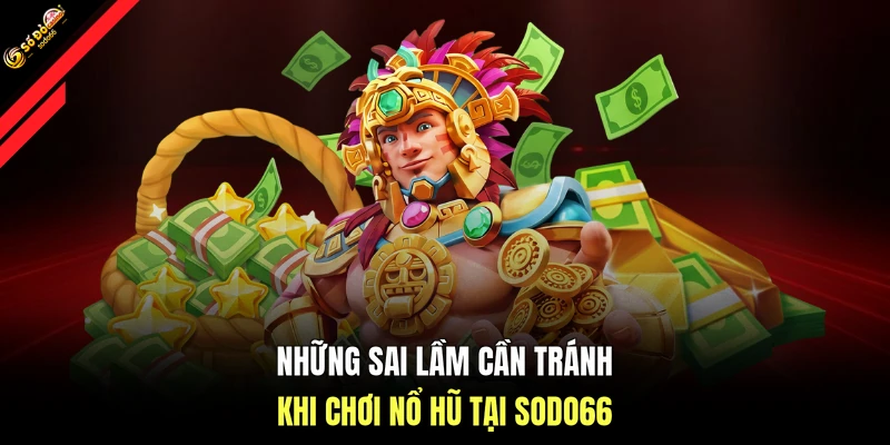 Những sai lầm cần tránh khi chơi Nổ hũ tại SODO66