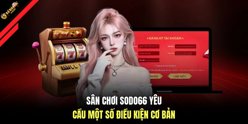 Sân chơi SODO66 yêu cầu một số điều kiện cơ bản