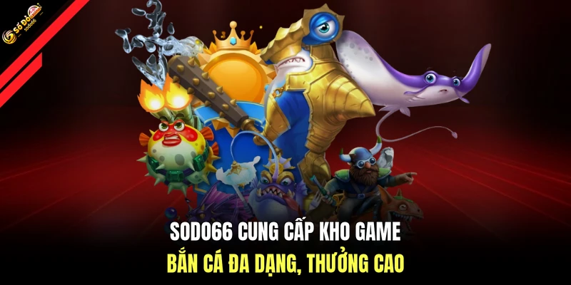 SODO66 cung cấp kho game bắn cá đa dạng, thưởng cao