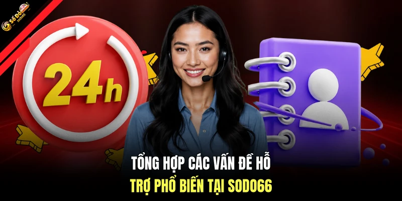 Tổng hợp các vấn đề hỗ trợ phổ biến tại SODO66