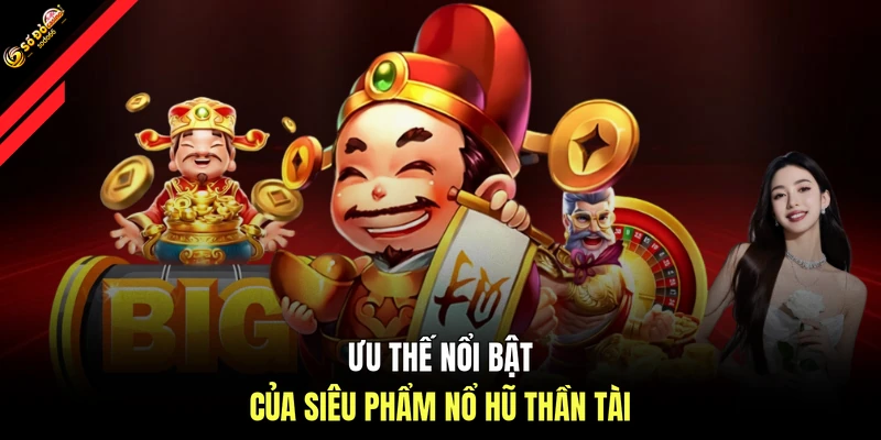 Ưu thế nổi bật của siêu phẩm nổ hũ Thần Tài